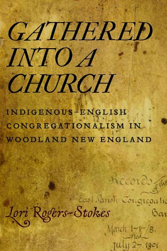 Gathered Into a Church: Indigenous-English Congregationalism in Woodland New England.