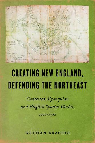 Creating New England, Defending the Northeast: Contested Algonquian and English Spatial Worlds, 1500-1700.
