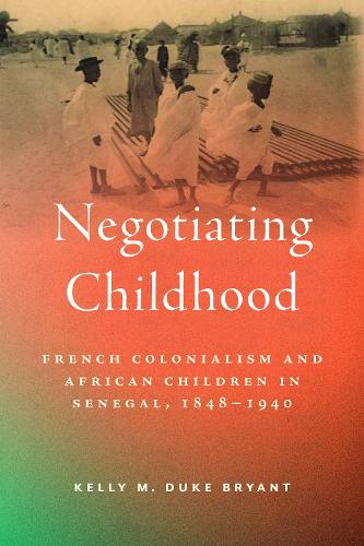 Negotiating Childhood: French Colonialism and African Children in Senegal, 1848-1940.
