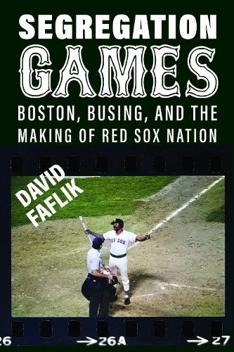 Segregation Games: Boston, Busing, and the Making of Red Sox Nation.
