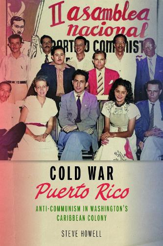 Cold War Puerto Rico: Anti-Communism in Washington's Caribbean Colony.