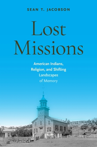 Lost Missions: American Indians, Religion, and Shifting Landscapes of Memory.