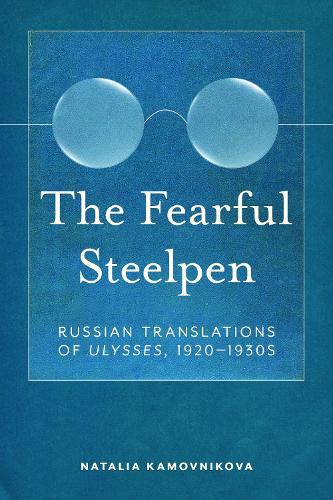 The Fearful Steelpen: Russian Translations of "Ulysses," 1920-1930s.