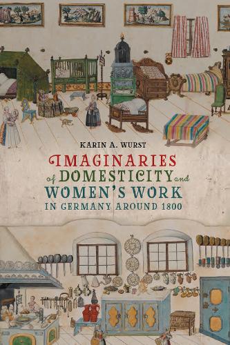 Imaginaries of Domesticity and Women's Work in Germany around 1800.