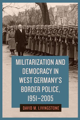 Militarization and Democracy in West Germany's Border Police, 1951-2005.