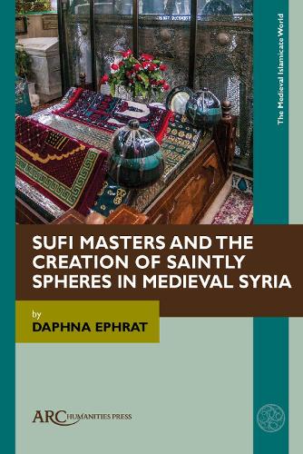 Sufi Masters and the Creation of Saintly Spheres in Medieval Syria.