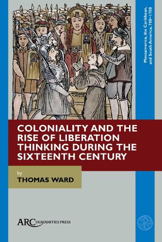 Coloniality and the Rise of Liberation Thinking during the Sixteenth Century.