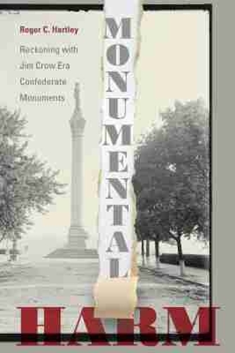 Monumental Harm: Reckoning with Jim Crow Era Confederate Monuments.
