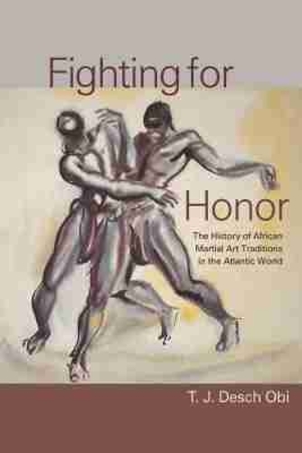 Fighting for Honor: The History of African Martial Arts in the Atlantic World.