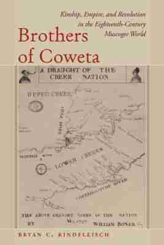 Brothers of Coweta: Kinship, Empire, and Revolution in the Eighteenth-Century Muscogee World.