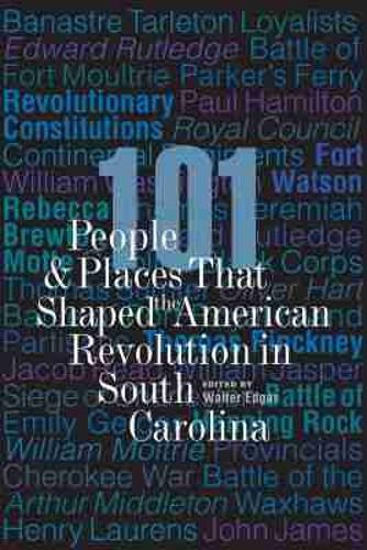101 People and Places That Shaped the American Revolution in South Carolina.