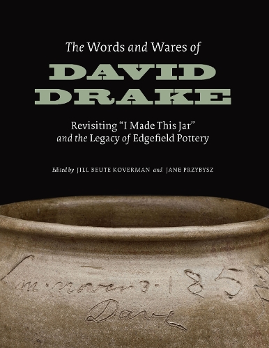 The Words and Wares of David Drake: Revisiting "I Made This Jar" and the Legacy of Edgefield Pottery.