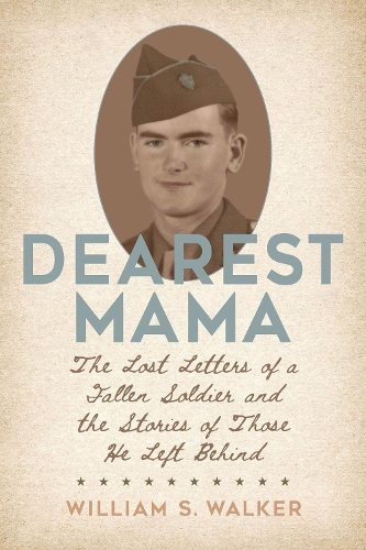 Dearest Mama: The Lost Letters of a Fallen Soldier and the Stories of Those He Left Behind.