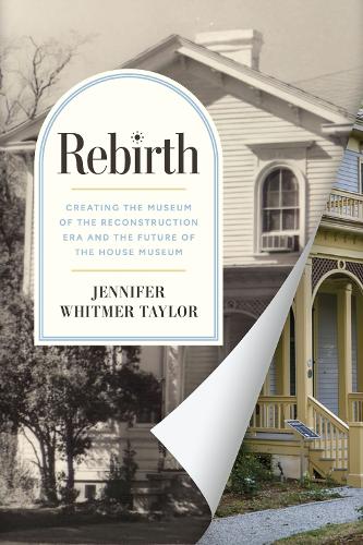 Rebirth: Creating the Museum of the Reconstruction Era and the Future of the House Museum.