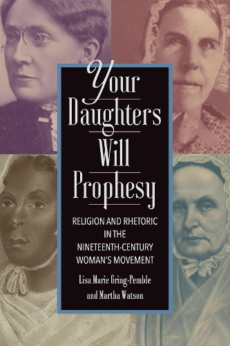 Your Daughters Will Prophesy: Religion and Rhetoric in the Nineteenth-Century Woman's Movement.