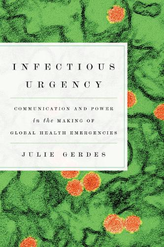 Infectious Urgency: Communication and Power in the Making of Global Health Emergencies.