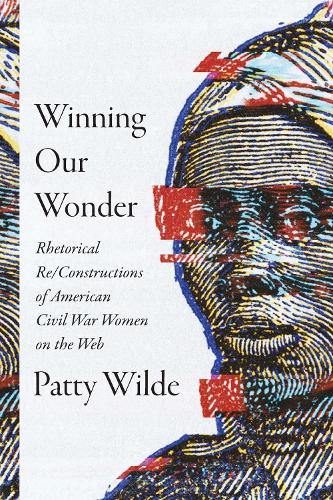 Winning Our Wonder: Rhetorical Re/Constructions of American Civil War Women on the Web.