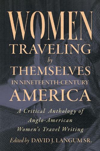 Women Traveling by Themselves in Nineteenth-Century America: A Critical Anthology of Anglo-American Women's Travel Writing.