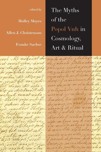 The Myths of the Popol Vuh in Cosmology, Art, and Ritual.