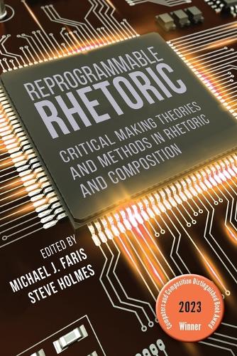 Reprogrammable Rhetoric: Critical Making Theories and Methods in Rhetoric and Composition.