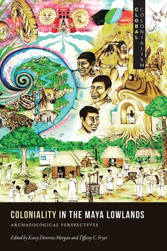 Coloniality in the Maya Lowlands: Archaeological Perspectives.