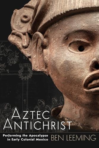 Aztec Antichrist: Performing the Apocalypse in Early Colonial Mexico.