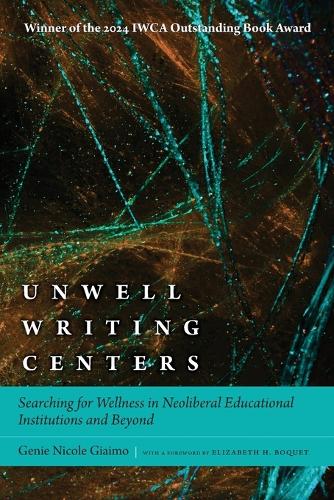Unwell Writing Centers: Searching for Wellness in Neoliberal Educational Institutions and Beyond.