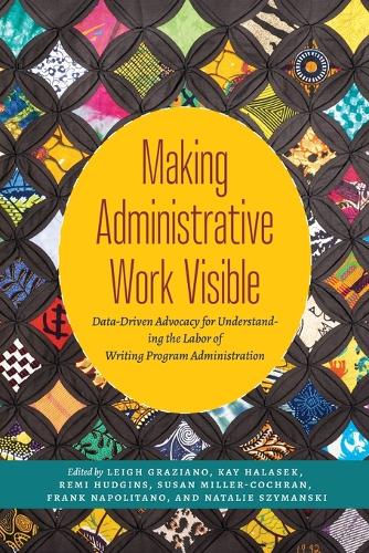 Making Administrative Work Visible: Data-Driven Advocacy for Understanding the Labor of Writing Program Administration.