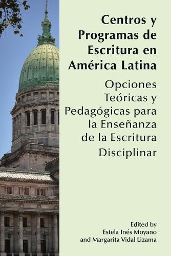 Centros y Programas de Escritura en America Latina: Opciones teoricas y pedagogicas para la ensenanza de la escritura disciplinar.