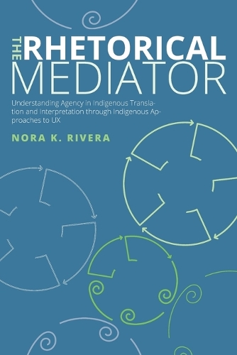 The Rhetorical Mediator: Understanding Agency in Indigenous Translation and Interpretation through Indigenous Approaches to UX.