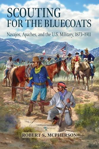Scouting for the Bluecoats: Navajos, Apaches, and the U.S. Military, 18731911.
