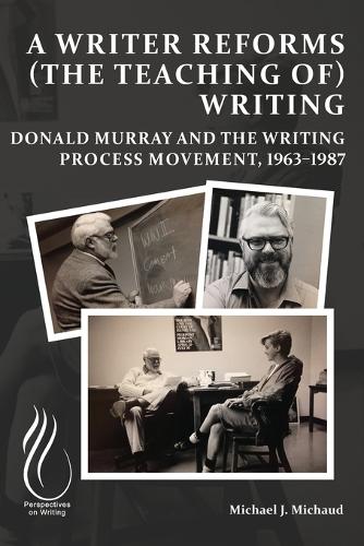 A Writer Reforms (the Teaching of) Writing: Donald Murray and the Writing Process Movement, 19631987.