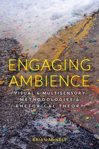 Engaging Ambience: Visual and Multisensory Methodologies and Rhetorical Theory.