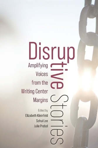 Disruptive Stories: Amplifying Voices from the Writing Center Margins.