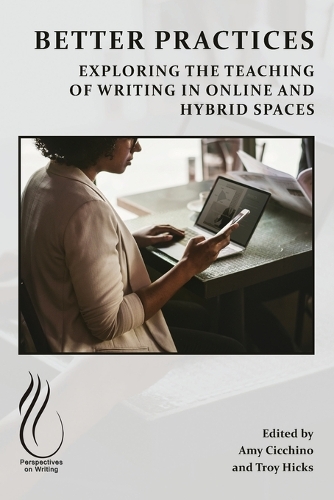 Better Practices: Exploring the Teaching of Writing in Online and Hybrid Spaces.