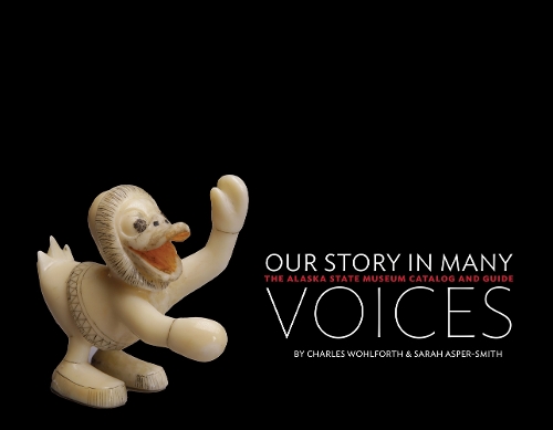 Our Story in Many Voices: The Alaska State Museum Catalog and Guide.