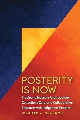 Posterity Is Now: Practicing Museum Anthropology, Collections Care, and Collaborative Research with Indigenous Peoples.