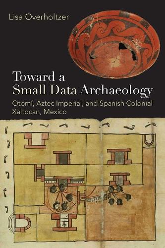 Toward a Small Data Archaeology: Otomi, Aztec Imperial, and Spanish Colonial Xaltocan, Mexico.