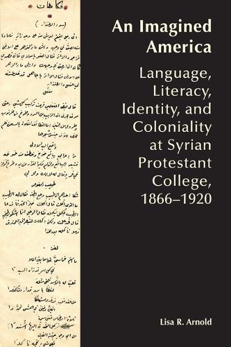 An Imagined America: Language, Literacy, Identity, and Coloniality at Syrian Protestant College, 1866-1920.