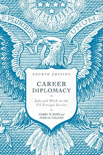 Career Diplomacy: Life and Work in the US Foreign Service, Fourth Edition. Fourth Edition
