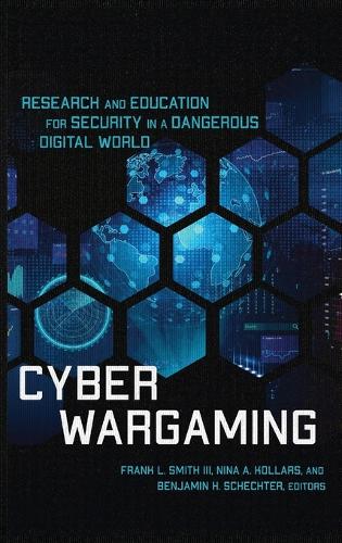 Cyber Wargaming: Research and Education for Security in a Dangerous Digital World.