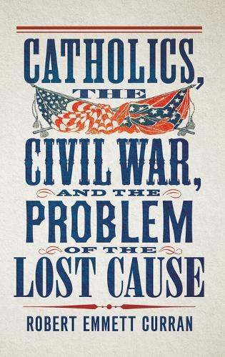 Catholics, the Civil War, and the Problem of the Lost Cause.