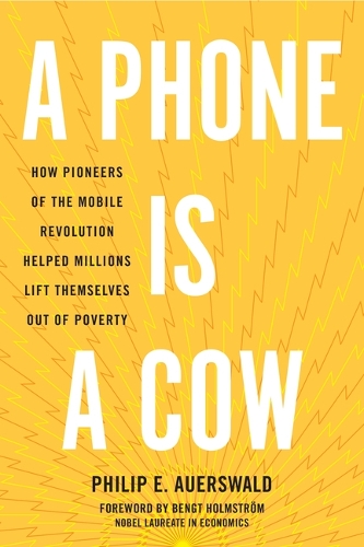 A Phone Is a Cow: How Pioneers of the Mobile Revolution Helped Millions Lift Themselves Out of Poverty.