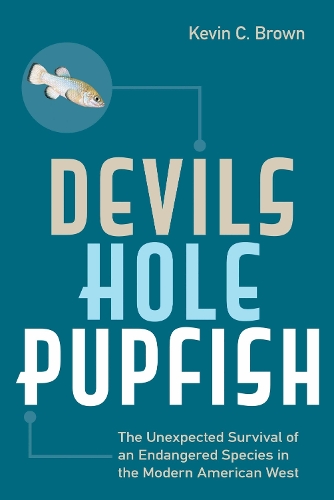 Devils Hole Pupfish: The Unexpected Survival of an Endangered Species in the Modern American West.