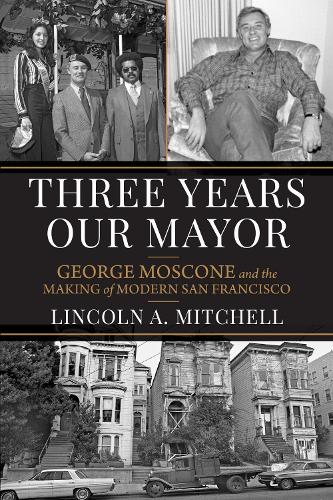 Three Years Our Mayor: George Moscone and the Making of Modern San Francisco.