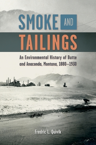 Smoke and Tailings: An Environmental History of Butte and Anaconda, Montana, 1880-1930.
