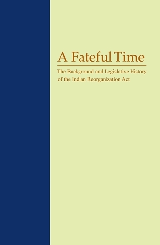 A Fateful Time: The Background and Legislative History of the Indian Reorganization Act.