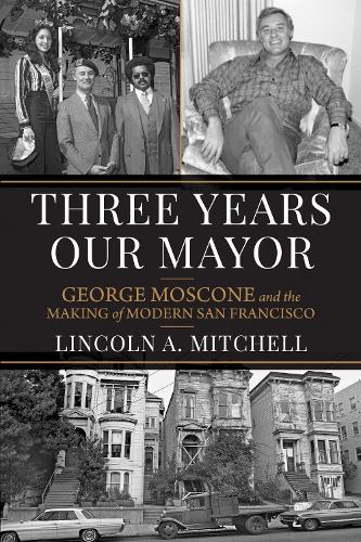 Three Years Our Mayor: George Moscone and the Making of Modern San Francisco.