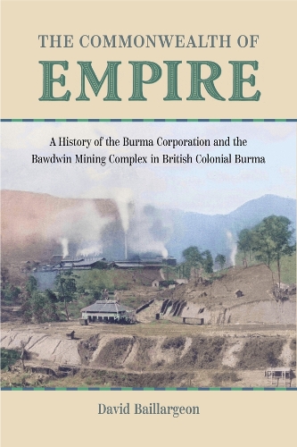 The Commonwealth of Empire: A History of the Burma Corporation and the Bawdwin Mining Complex in British Colonial Burma.