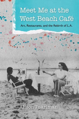 Meet Me at the West Beach Cafe: Art, Restaurants, and the Rebirth of L.a..